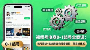 视频号电商0-1起号全案课：账号搭建+推流逻辑+微付费调整，等实操体系-木白网创