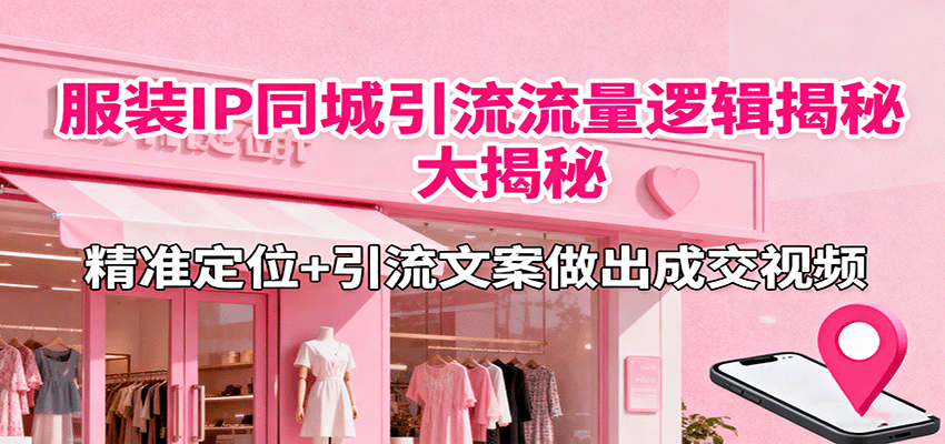 服装IP同城引流流量逻辑大揭秘，精准定位+引流文案做出成交视频-木白网创