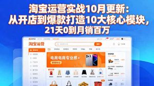 淘宝运营实战10月更新：从开店到爆款打造10大核心模块，21天0到月销百万-木白网创