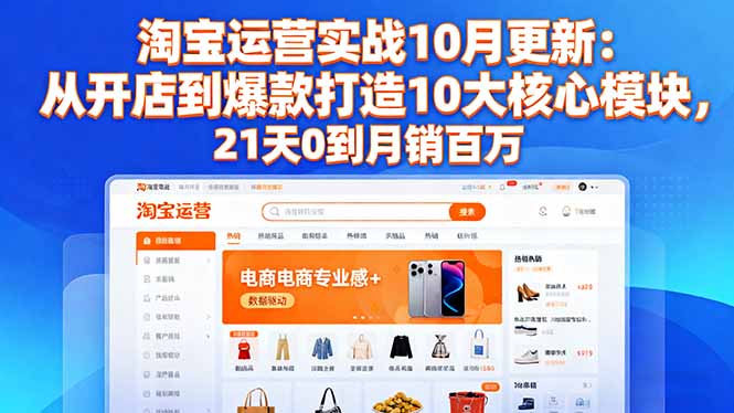 淘宝运营实战10月更新：从开店到爆款打造10大核心模块，21天0到月销百万-木白网创