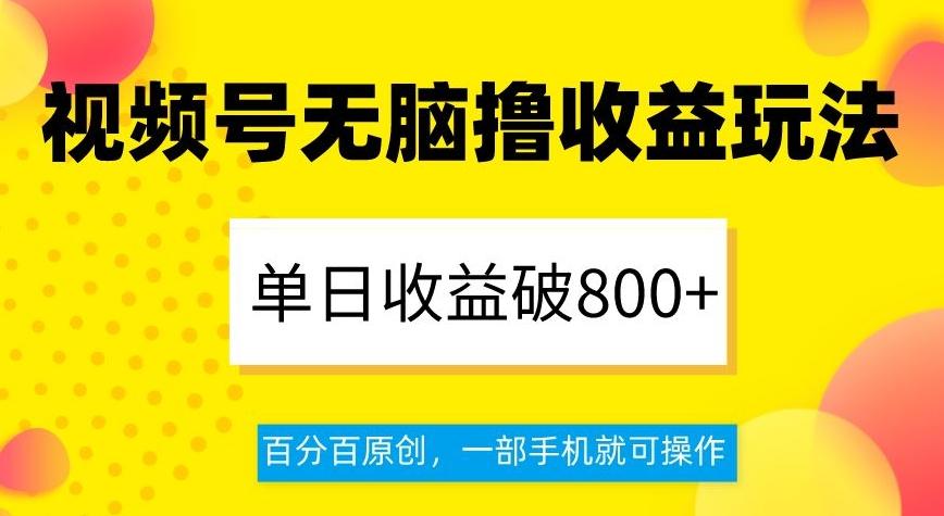 视频号无脑撸收益玩法，单日收益破800+，百分百原创，一部手机就可操作【揭秘】-木白网创