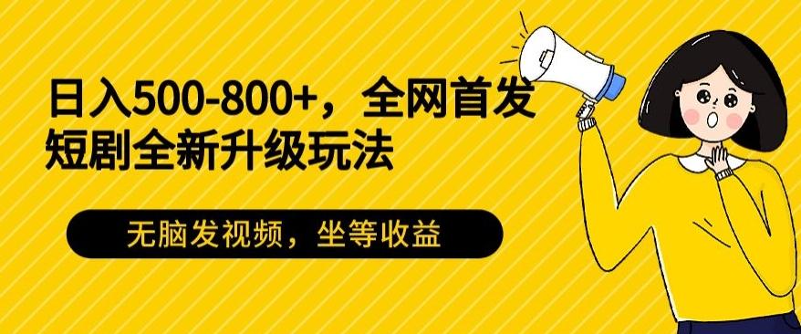 日入500-800+，全网首发短剧全新玩法，无脑发视频，坐等收益-木白网创