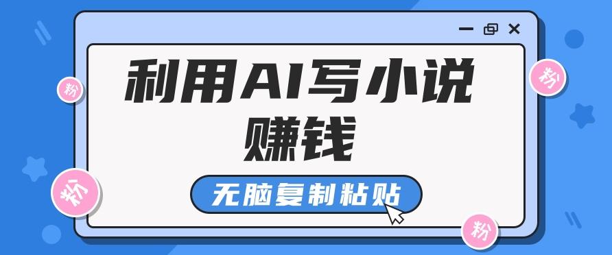 普通人通过AI写小说赚稿费，无脑复制粘贴，单号月入5000＋-木白网创