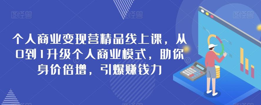 个人商业变现营精品线上课，从0到1升级个人商业模式，助你身价倍增，引爆赚钱力-木白网创