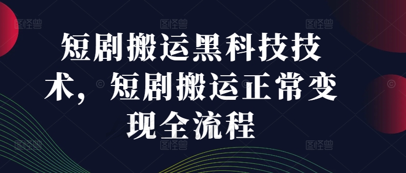 短剧搬运黑科技技术，短剧搬运正常变现全流程-木白网创