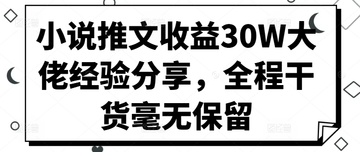 小说推文收益30W大佬经验分享，全程干货毫无保留-木白网创