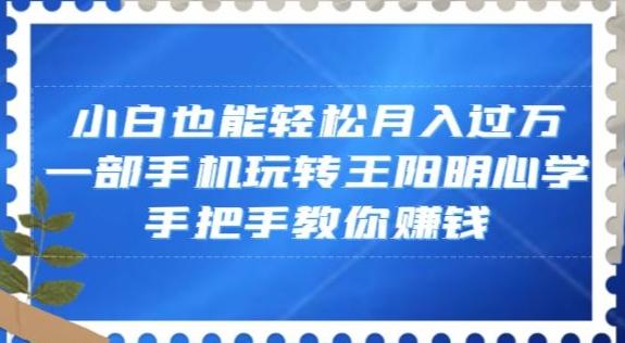 小白也能轻松月入过万，一部手机玩转王阳明心学，手把手教你赚钱【揭秘】-木白网创