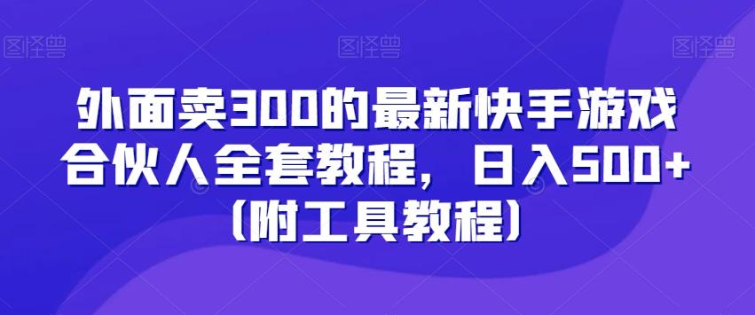 外面卖300的最新快手游戏合伙人全套教程，日入500+（附工具教程）-木白网创