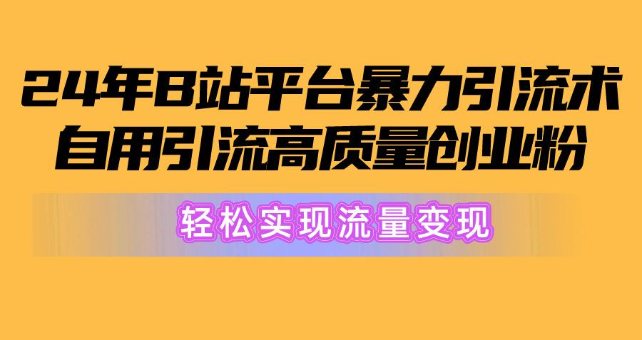 2024年B站平台暴力引流术，自用引流高质量创业粉，轻松实现流量变现！-木白网创