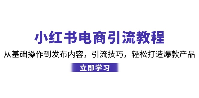 小红书电商引流教程：从基础操作到发布内容，引流技巧，轻松打造爆款产品-木白网创