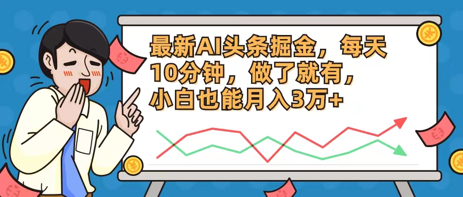 最新AI头条掘金，每天10分钟，做了就有，小白也能月入3万+-木白网创