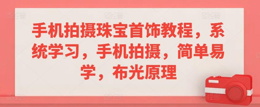 手机拍摄珠宝首饰教程，系统学习，手机拍摄，简单易学，布光原理-木白网创