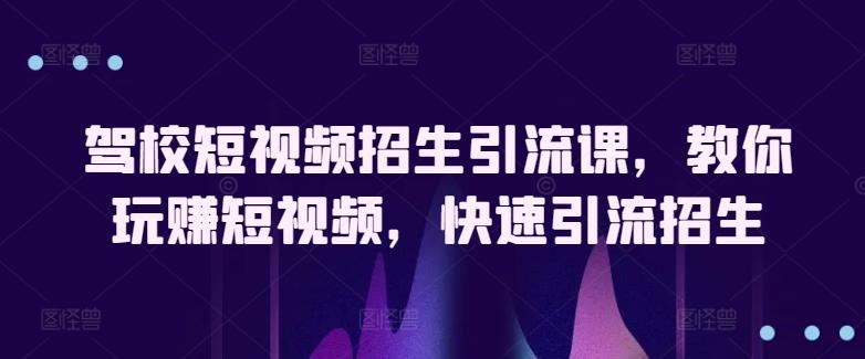 驾校短视频招生引流课，教你玩赚短视频，快速引流招生-木白网创