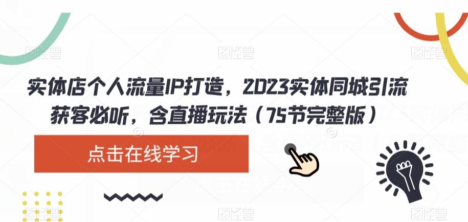 实体店个人流量IP打造，2023实体同城引流获客必听，含直播玩法（75节完整版）-木白网创