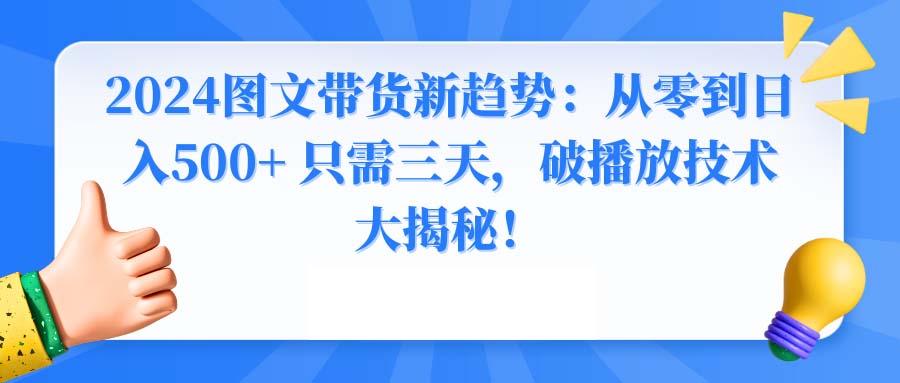 2024图文带货新趋势：从零到日入500+ 只需三天，破播放技术大揭秘！-木白网创