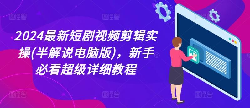 2024最新短剧视频剪辑实操(半解说电脑版)，新手必看超级详细教程-木白网创