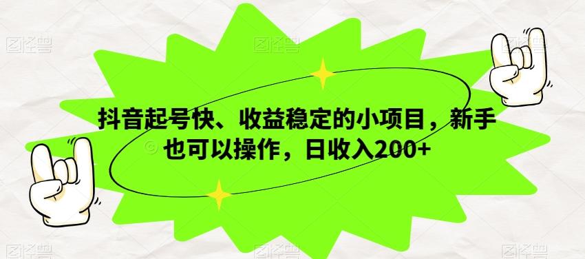 抖音起号快、收益稳定的小项目，新手也可以操作，日收入200+-木白网创