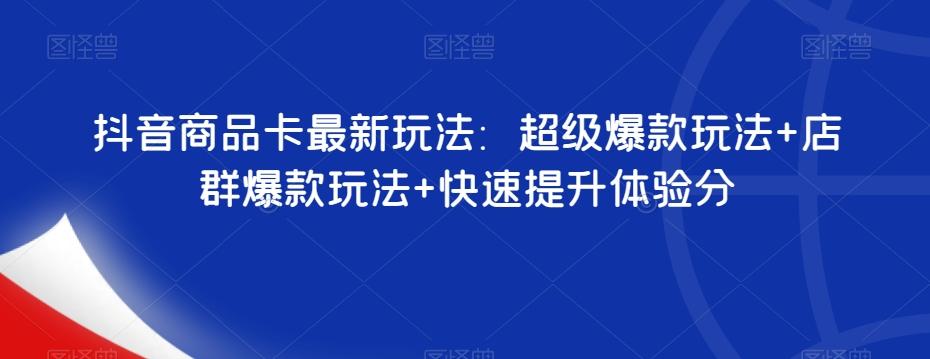 抖音商品卡最新玩法：超级爆款玩法+店群爆款玩法+快速提升体验分-木白网创