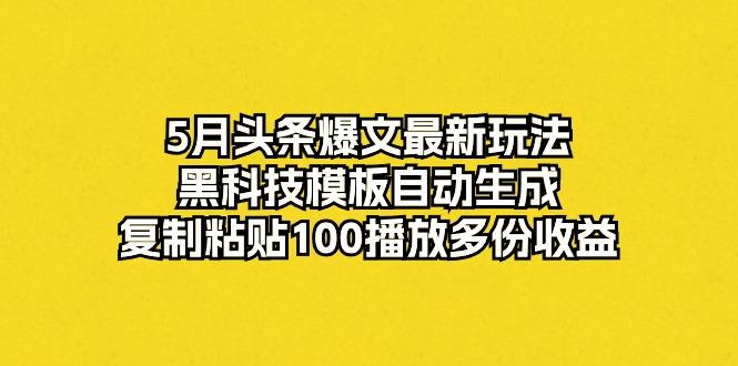 5月头条爆文最新玩法，黑科技模板自动生成，复制粘贴100播放多份收益-木白网创