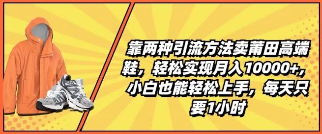 靠两种引流方法卖莆田高端鞋，轻松实现月入1W+，小白也能轻松上手，每天只要1小时【揭秘】-木白网创