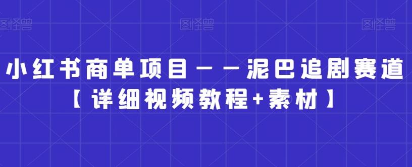 小红书商单项目——泥巴追剧赛道【详细视频教程+素材】【揭秘】-木白网创