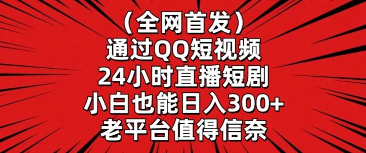 全网首发，通过QQ短视频24小时直播短剧，小白也能日入300+【揭秘】-木白网创
