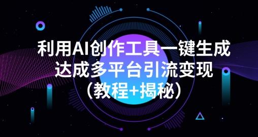 利用AI创作工具一键生成多平台引流变现（教程+揭秘）-木白网创