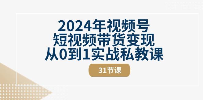2024年视频号短视频带货变现从0到1实战私教课(30节视频课)-木白网创