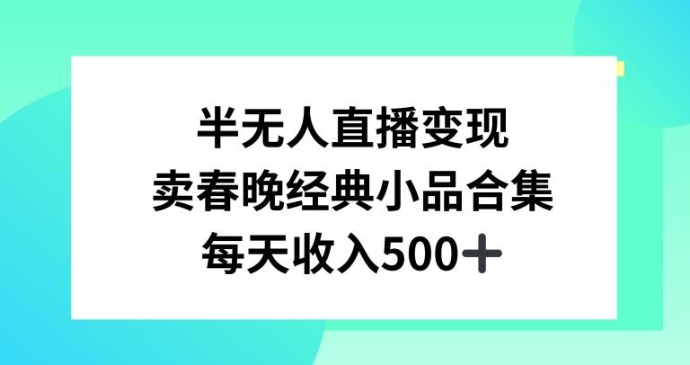 半无人直播变现，卖经典春晚小品合集，每天日入500+【揭秘】-木白网创