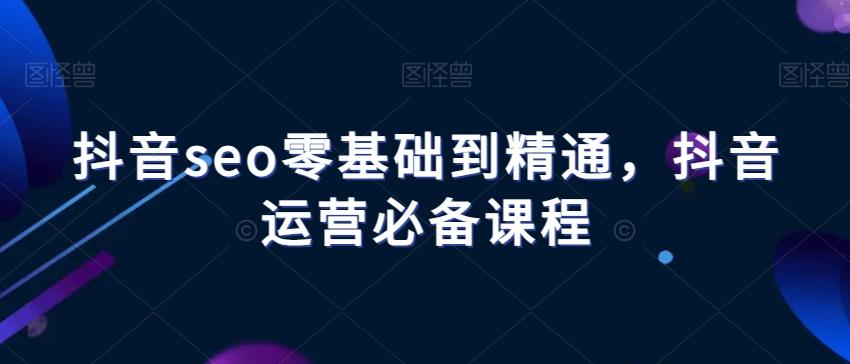抖音seo零基础到精通，抖音运营必备课程-木白网创