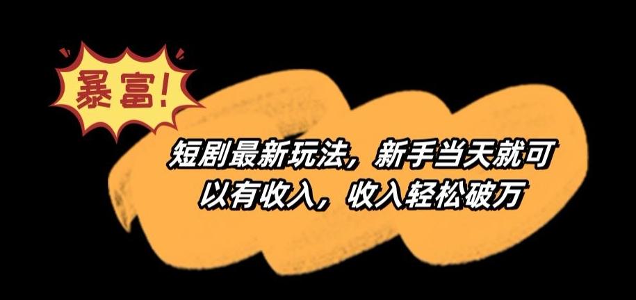 短剧最新玩法，新手当天就可以有收入，收入轻松破万【揭秘】-木白网创