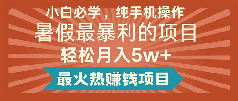 小白必学，纯手机操作，暑假最暴利的项目轻松月入5w+最火热赚钱项目-木白网创