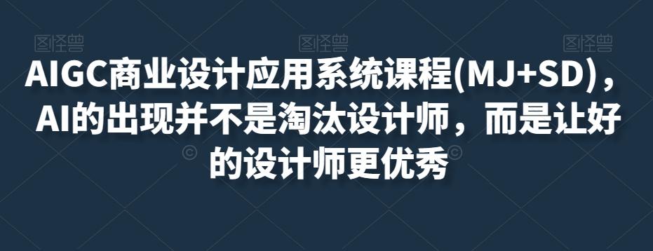 AIGC商业设计应用系统课程(MJ+SD)，AI的出现并不是淘汰设计师，而是让好的设计师更优秀-木白网创