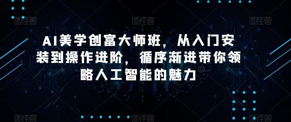 AI美学创富大师班，从入门安装到操作进阶，循序渐进带你领略人工智能的魅力-木白网创