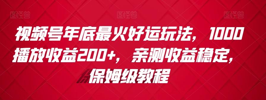 视频号年底最火好运玩法，1000播放收益200+，亲测收益稳定，保姆级教程-木白网创