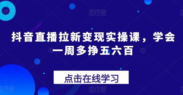 抖音直播拉新变现实操课，学会一周多挣五六百-木白网创