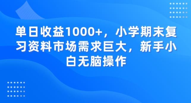 单日收益1000+，小学期末复习资料市场需求巨大，新手小白无脑操作-木白网创