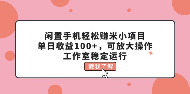 闲置手机轻松赚米小项目，单日收益100+，可放大操作，工作室稳定运行-木白网创