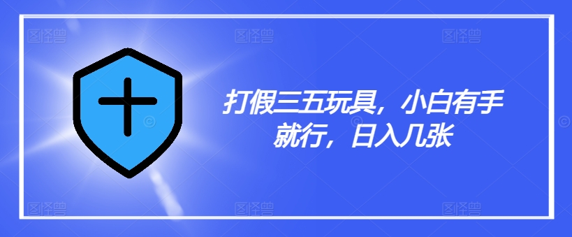 打假三五玩具，小白有手就行，日入几张【仅揭秘】-木白网创