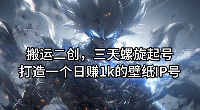 搬运二创，三天螺旋起号，打造一个日赚1k的壁纸IP号【揭秘】-木白网创