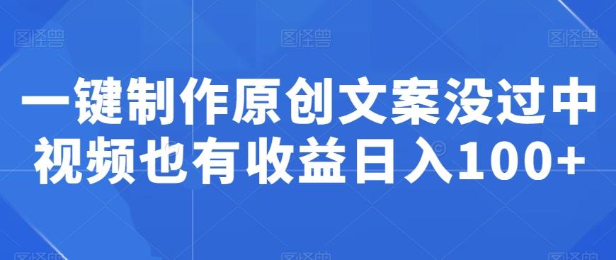 一键制作原创文案没过中视频也有收益日入100+-木白网创