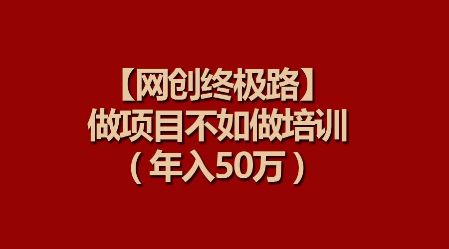 (9550期)【网创终极路】做项目不如做项目培训，年入50万-木白网创