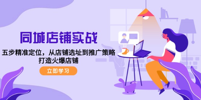 同城店铺实战：五步精准定位，从店铺选址到推广策略，打造火爆店铺-木白网创