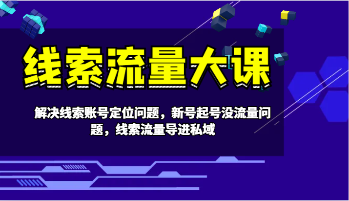 线索流量大课-解决线索账号定位问题，新号起号没流量问题，线索流量导进私域-木白网创