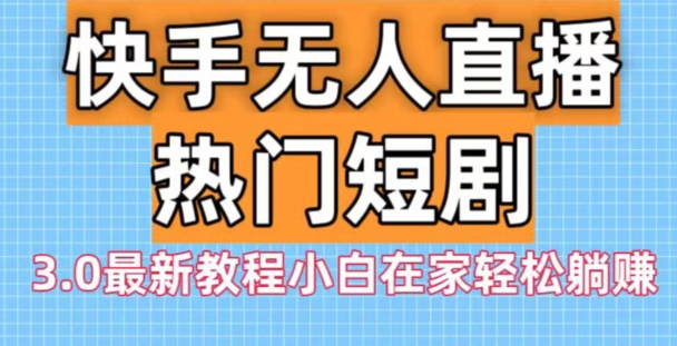 快手无人直播热门短剧3.0最新教程小白在家轻松躺赚-木白网创