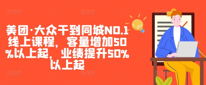 美团·大众干到同城NO.1线上课程，客量增加50%以上起，业绩提升50%以上起-木白网创