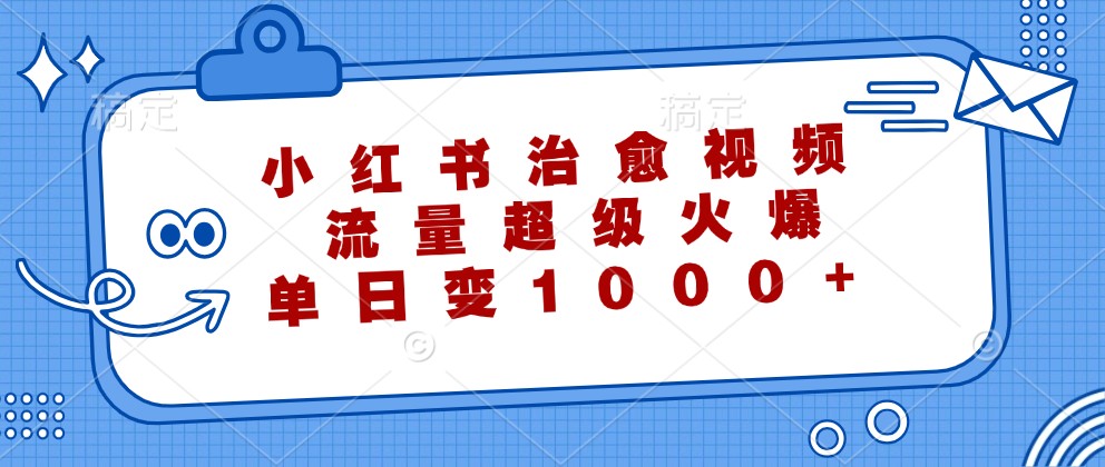 小红书治愈视频，流量超级火爆，单日变现1000+-木白网创