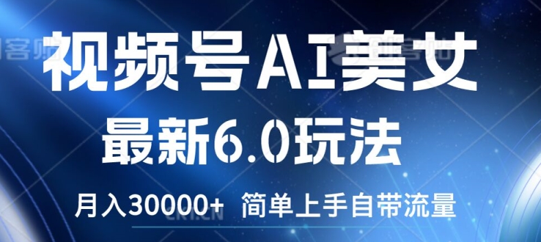 视频号AI美女最新6.0玩法，简单上手自带流量，月入3w【揭秘】-木白网创