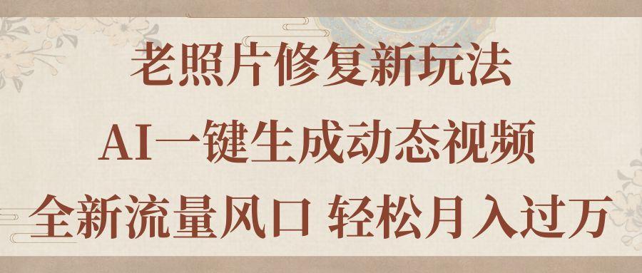 老照片修复新玩法，老照片AI一键生成动态视频 全新流量风口 轻松月入过万-木白网创