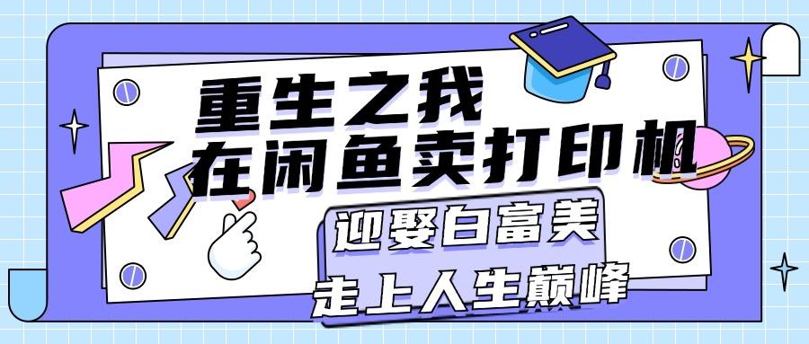 重生之我在闲鱼卖打印机，月入过万，迎娶白富美，走上人生巅峰-木白网创